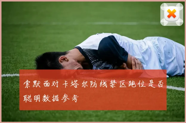 索默面对卡塔尔防线禁区跑位是否聪明数据参考