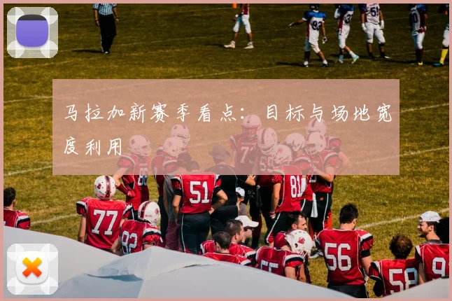 马拉加新赛季看点:目标与场地宽度利用