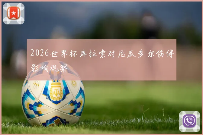 2026世界杯库拉索对厄瓜多尔伤停影响观察
