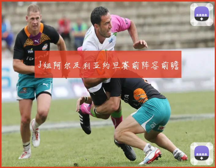 J组阿尔及利亚约旦赛前阵容前瞻