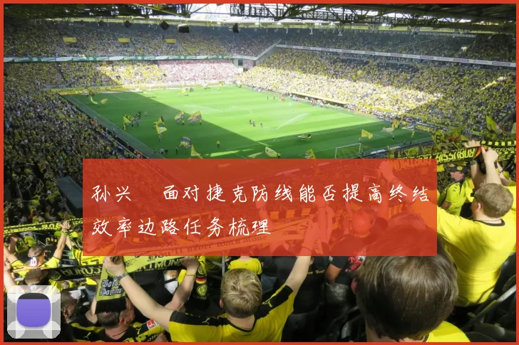 孙兴慜面对捷克防线能否提高终结效率边路任务梳理