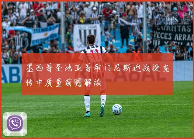 墨西哥圣地亚哥希门尼斯迎战捷克传中质量前瞻解读