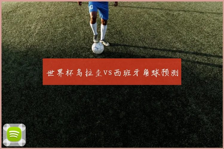 世界杯乌拉圭vs西班牙角球预测