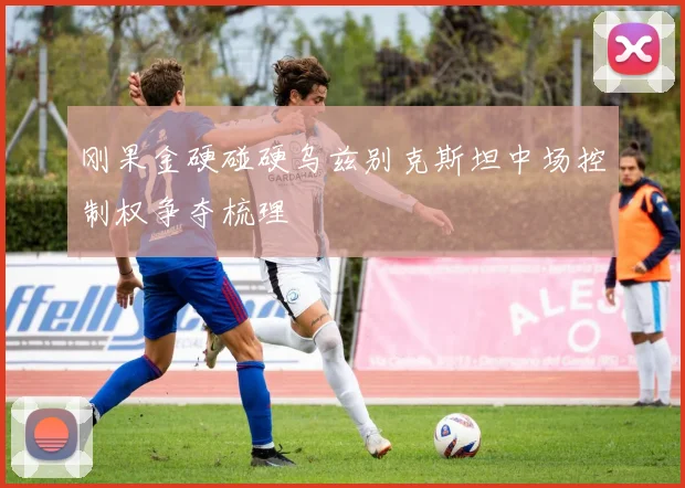 刚果金硬碰硬乌兹别克斯坦中场控制权争夺梳理