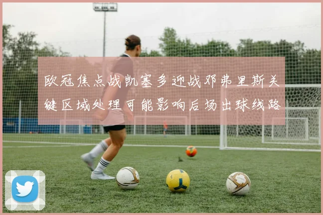 欧冠焦点战凯塞多迎战邓弗里斯关键区域处理可能影响后场出球线路